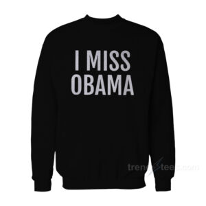 I Miss Obama Sweatshirt
