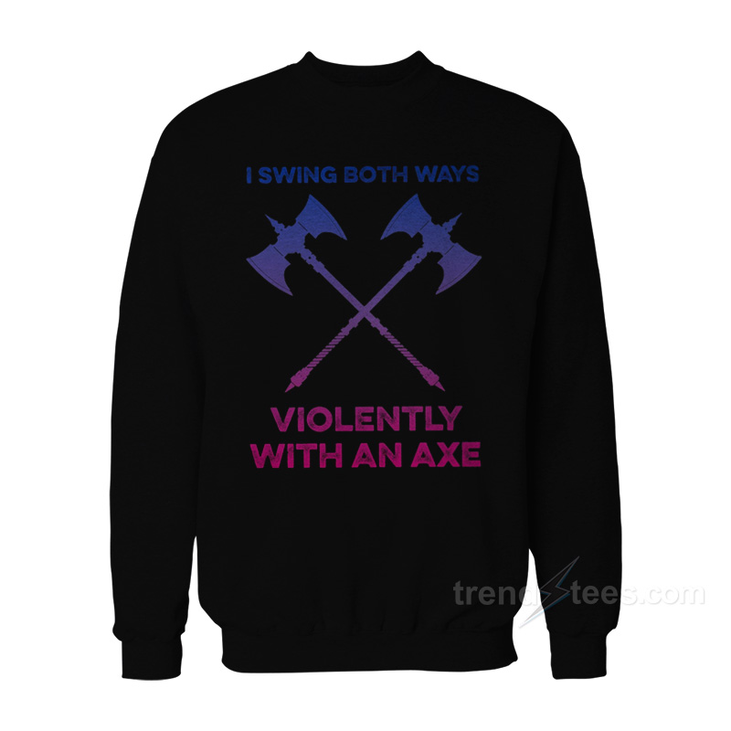 I Swing Both Ways Violently With An Axe Sweatshirt