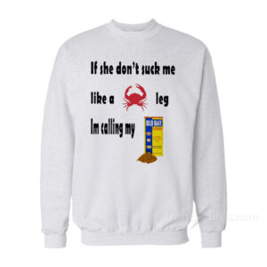 If She Don’t Suck Me Like A Crab Leg I’m Calling My Old Bay Seasoning Sweatshirt