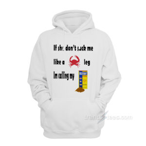 If She Don’t Suck Me Like A Crab Leg I’m Calling My Old Bay Seasoning Hoodie