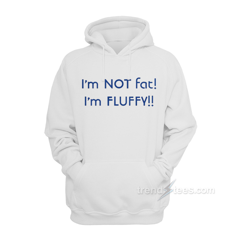 I’m Not Fat I’m Fluffy Hoodie