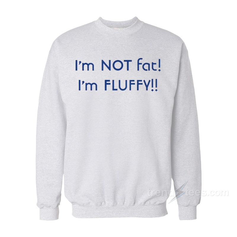 I'm Not Fat I'm Fluffy Sweatshirt