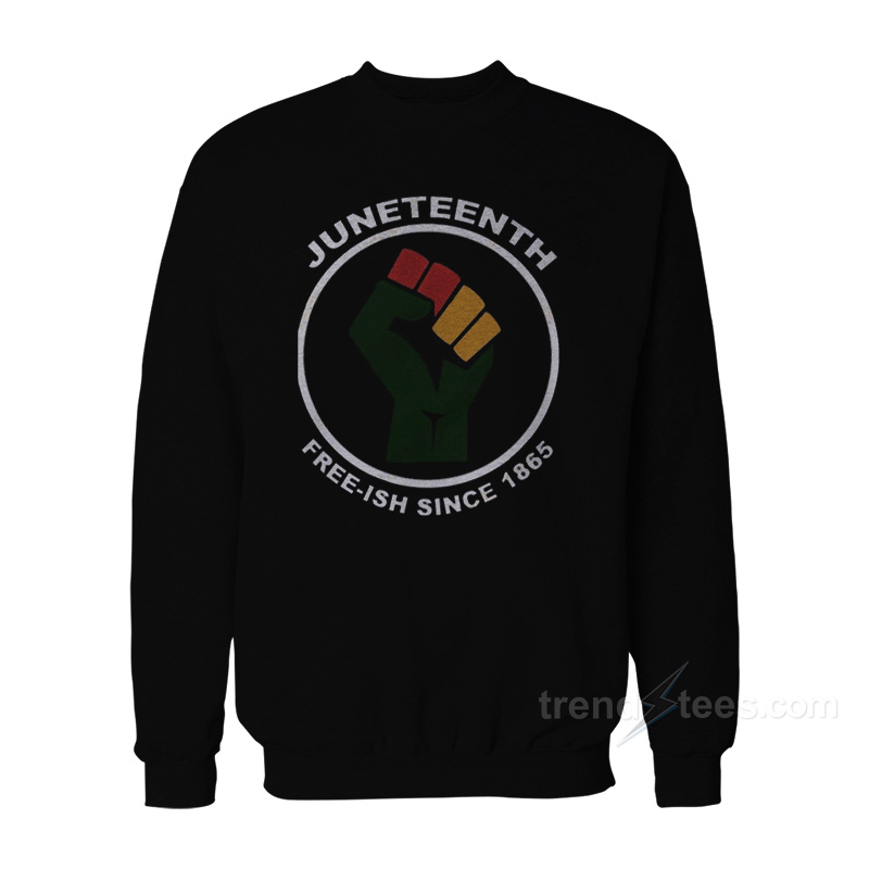 Juneteenth Free-Ish Since 1865 Sweatshirt