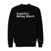 Legalize Being Black Sweatshirt For Women's or Men's