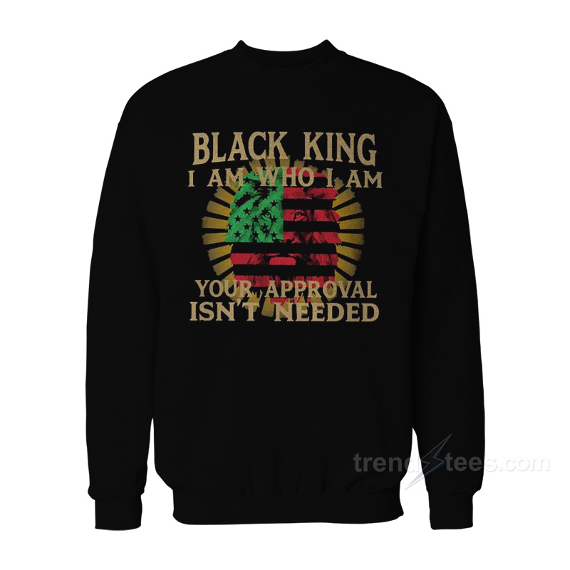 Lion Black King I Am Who I Am Your Approval Isn't Needed Sweatshirt