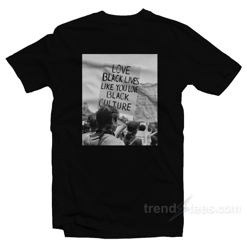 Love Black Lives Like You Love Black Culture T-Shirt