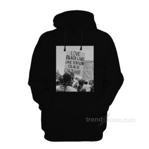 Love Black Lives Like You Love Black Culture Hoodie