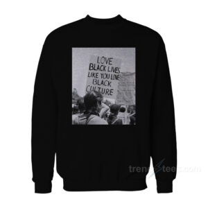 Love Black Lives Like You Love Black Culture Sweatshirt