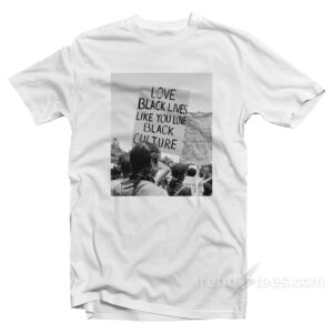 Love Black Lives Like You Love Black Culture T-Shirt