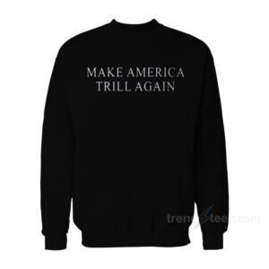 Make America Trill Again Sweatshirt