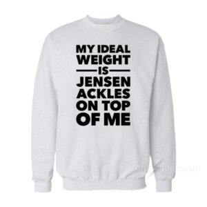 My Ideal Weight is Jensen Ackles On Top Of Me Sweatshirt