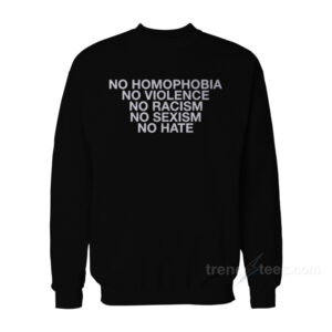 No Homophobia No Violence No Racism No Sexism No Hate Sweatshirt