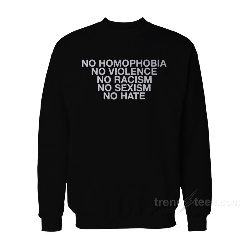 No Homophobia No Violence No Racism No Sexism No Hate Sweatshirt