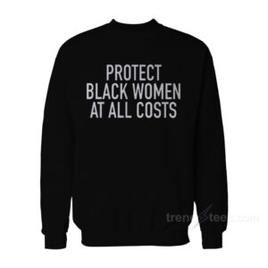 Protect Black Women At All Costs Sweatshirt