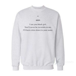 Seen I See You Black Girl You’ll Never Be Invisible To Me Sweatshirt