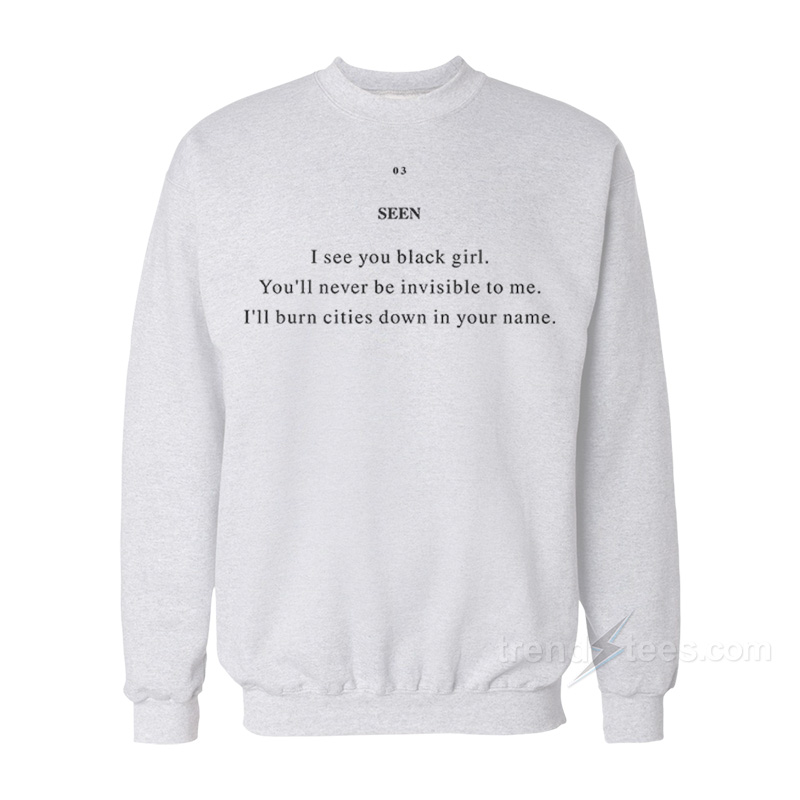Seen I See You Black Girl You’ll Never Be Invisible To Me Sweatshirt
