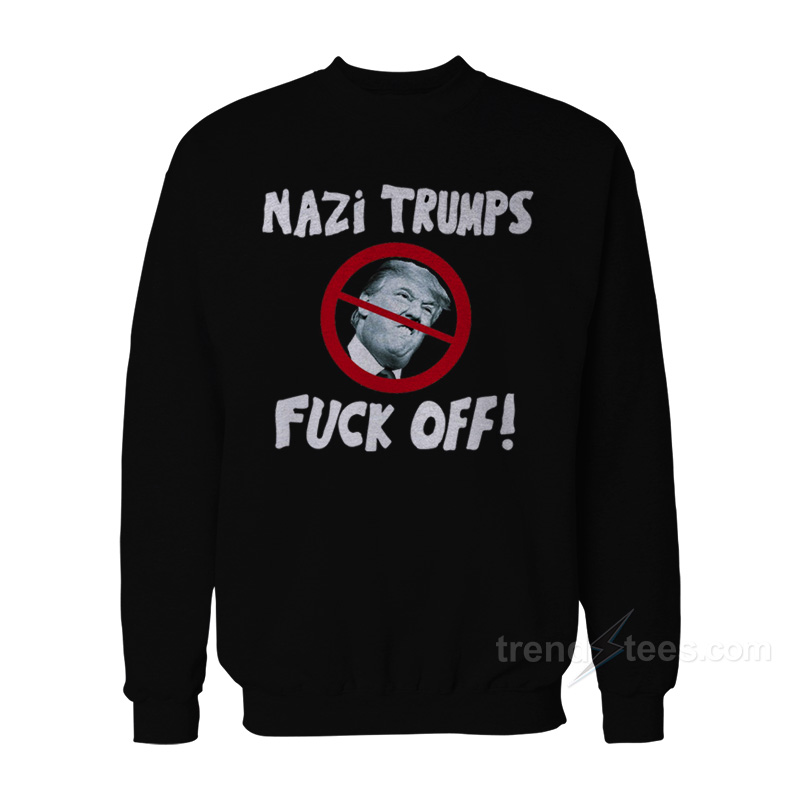 THE Nazi Trumps Fuck Off Sweatshirt