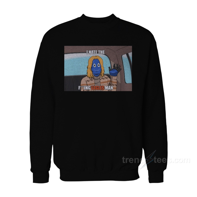 The Big Gary I Hate Fucking Eagles Man Sweatshirt