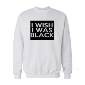 The People vs. Larry Flynt: I Wish I Was Black Sweatshirt