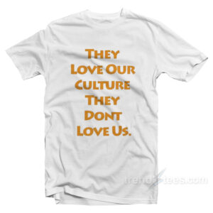 They Love Our Culture They Don't Love Us T-Shirt
