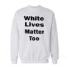 White Lives Matter Too Sweatshirt