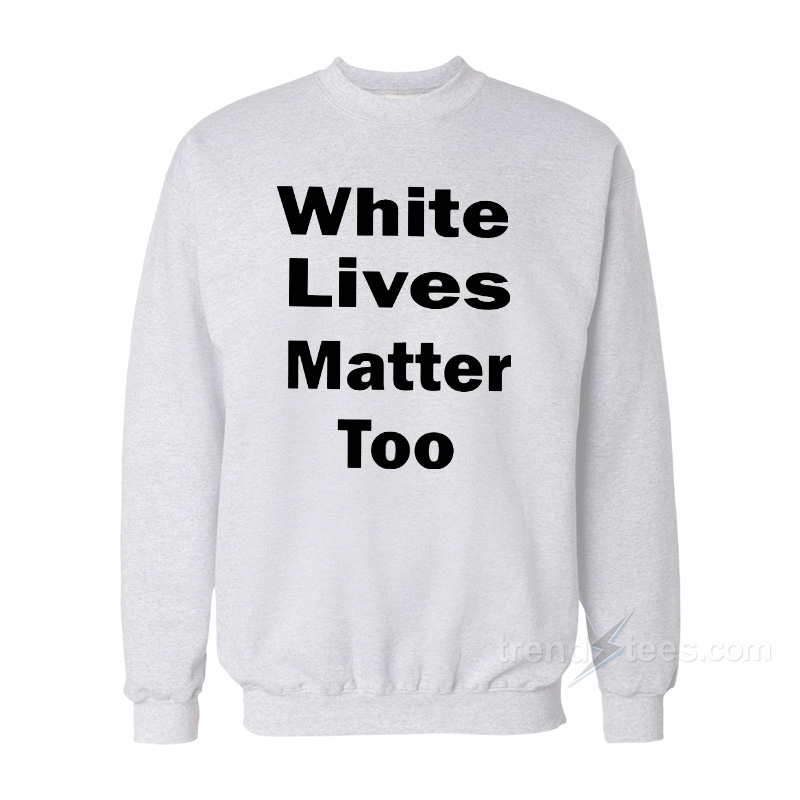 White Lives Matter Too Sweatshirt