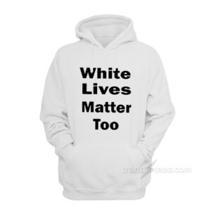 White Lives Matter Too Hoodie