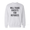 Will Trade Racists For Refugees Sweatshirt