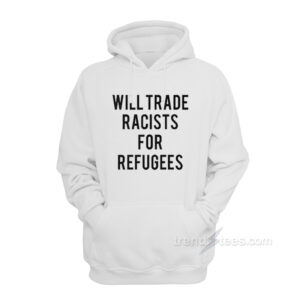 Will Trade Racists For Refugees Hoodie