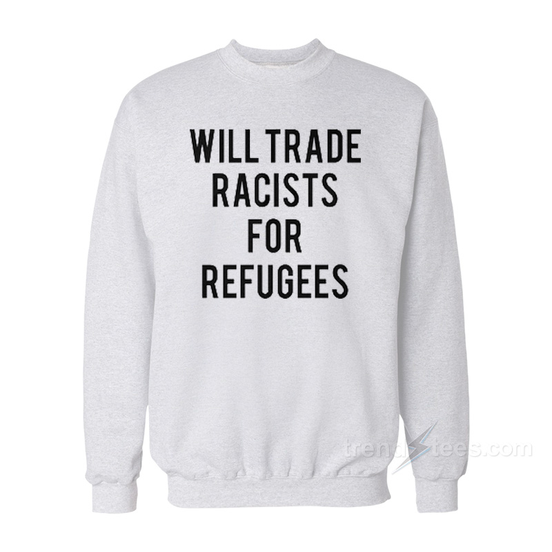 Will Trade Racists For Refugees Sweatshirt