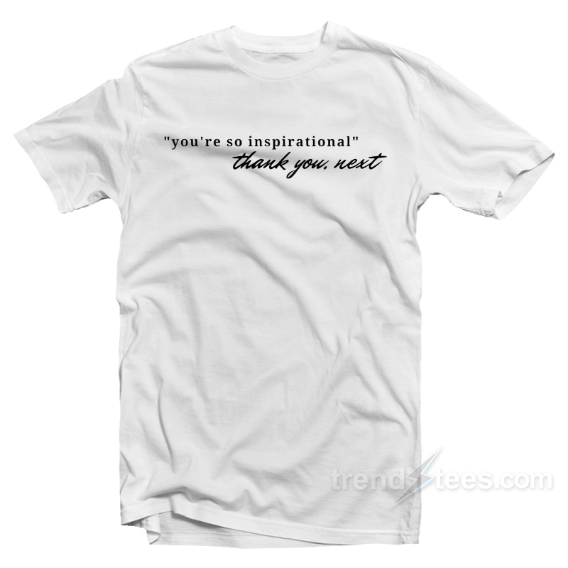 You're So Inspirational Thank You Next T-Shirt
