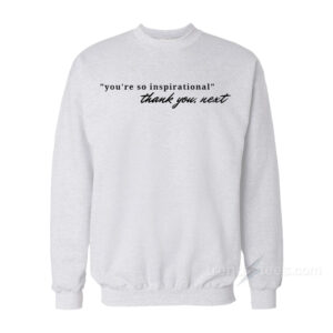 You're So Inspirational Thank You Next Sweatshirt