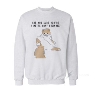 Are You Sure You're 1 Metre Away From Me Sweatshirt