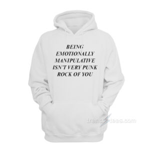 Being Emotionally Manipulative Isn't Very Punk Rock Of You Hoodie