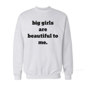 Big Girls Are Beautiful To Me Sweatshirt