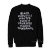 Black Lives Still Matter Even If Your Feed Is Back To Normal Sweatshirt