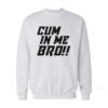 Cum In Me Bro Sweatshirt