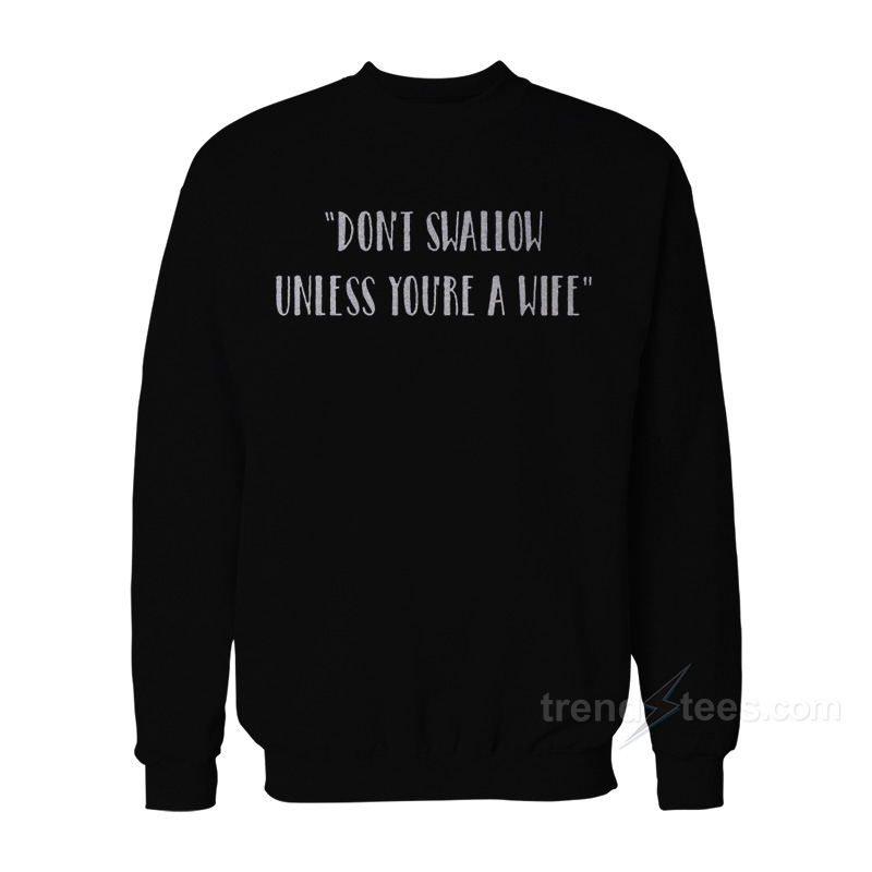 Don’t Swallow Unless You’re A Wife Sweatshirt