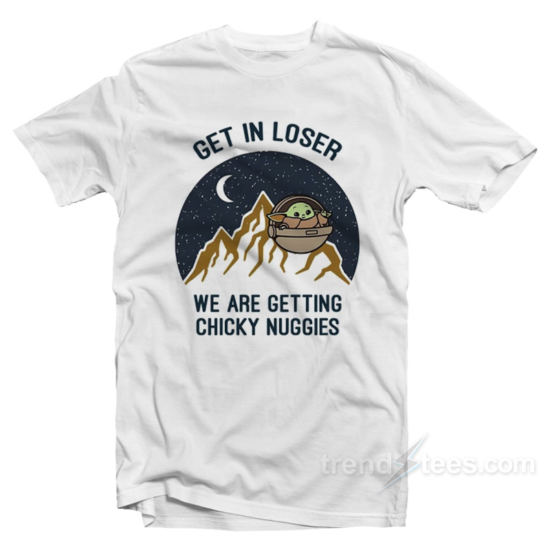 Get In Loser We Are Getting Chicky Nuggies T-Shirt