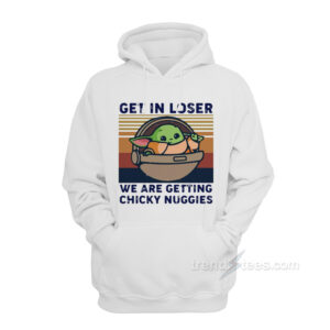 Get In Loser We Are Getting Chicky Nuggies Hoodie For Women's Or Men's