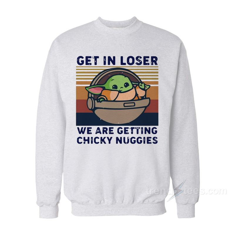 Get In Loser We Are Getting Chicky Nuggies Sweatshirt For Women's or Men's