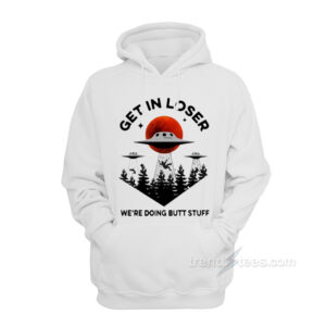 Get In Loser We're Doing Butt Stuff Hoodie