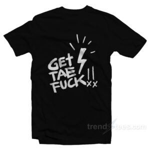 Get Tae Fuck T-Shirt