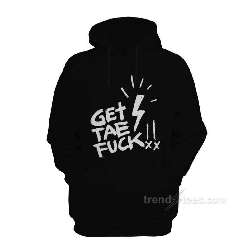 Get Tae Fuck Hoodie
