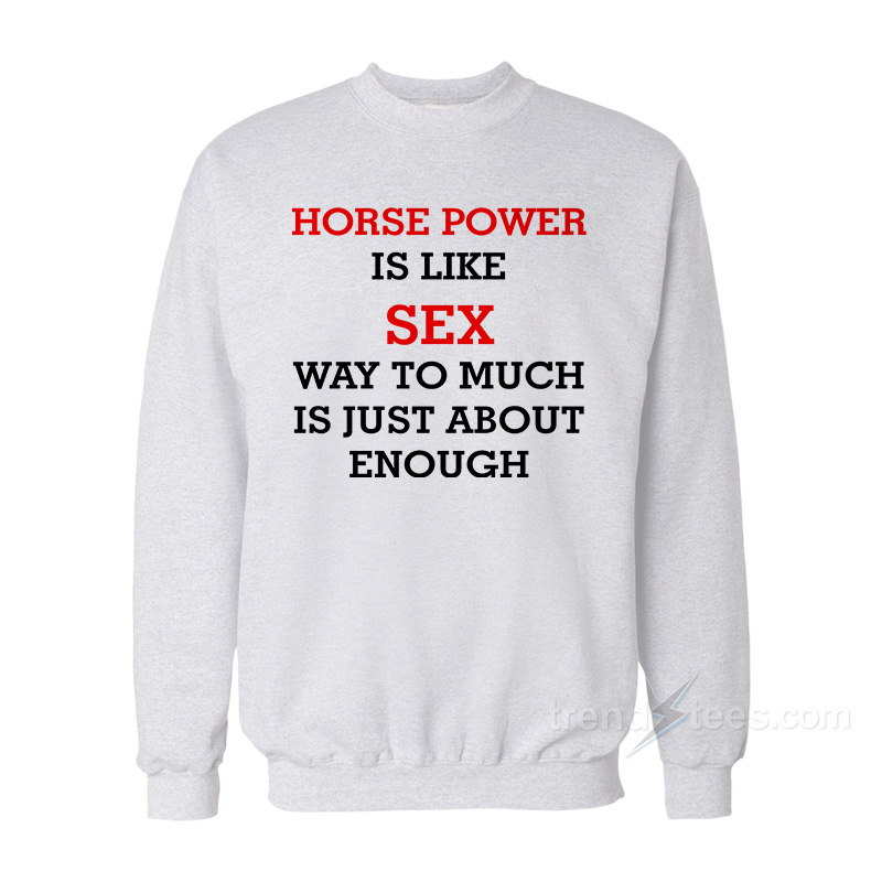 Horse Power Is Like Sex Sweatshirt