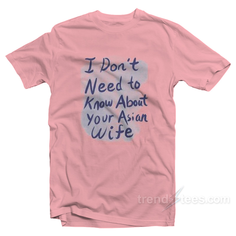 I Don’t Need To Know About Your Asian Wife T-Shirt