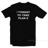 I Forgot To Take Plan B T-Shirt