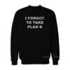 I Forgot To Take Plan B Sweatshirt