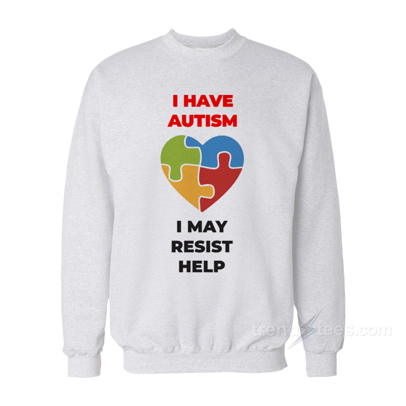 I Have Autism I May Resist Help Sweatshirt