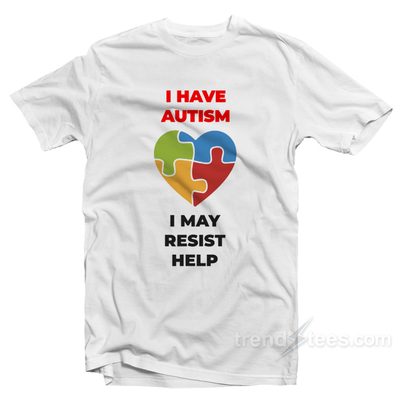 I Have Autism I May Resist Help T-Shirt